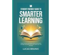 Student Friendly Guide to Smarter Learning: Master proven techniques, boost motivation, manage time effectively, and unlock your full learning