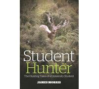 STUDENT HUNTER: THE HUNTING TALES OF A UNIVERSITY STUDENT. By James Morris.
