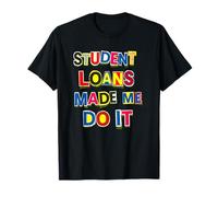 Student Loans Made Me Do It Bad Economy Humor T-Shirt
