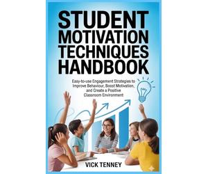Student Motivation Techniques Handbook: Easy-to-use Engagement Strategies to Improve Behaviour, Boost Motivation, and Create a Positive Classroom Environment