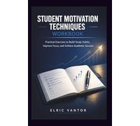 Student Motivation Techniques Workbook: Practical Exercises to Build Study Habits, Improve Focus, and Achieve Academic Success