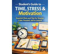 Student’s Guide to Time, Stress & Motivation: Essential Hints and Tips for Staying Calm, Focused, and in Control (Student Study Series)