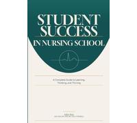 Student Success in Nursing School: A Complete Guide to Learning, Thinking, and Thriving
