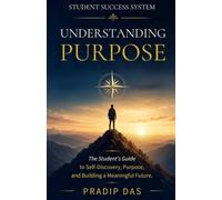 Student Success System: Understanding Purpose: The Student's Guide to Self-Discovery, Purpose, and Building a Meaningful Future (The Art of Living)