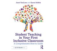 Student Teaching in Your First Inclusive Classroom : A Comprehensive How-to Guide