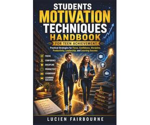 Students Motivation Techniques Handbook for Teen Achievement: Practical Strategies for Focus, Confidence, Discipline, Productivity, Leadership, and Learning Success
