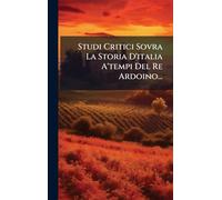 Studi Critici Sovra La Storia D'italia A'tempi Del Re Ardoino...