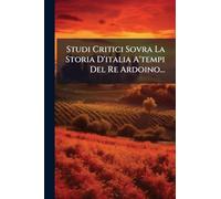 Studi Critici Sovra La Storia D'italia A'tempi Del Re Ardoino...