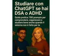 Studiare con ChatGPT se hai DSA o ADHD: Guida pratica: 700 prompts per comprendere, organizzare e studiare bene anche quando il sistema non è fatto per te. (Intelligenza Artificiale a Scuola)