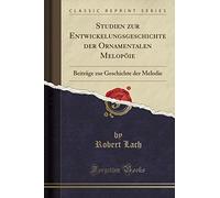 Studien Zur Entwickelungsgeschichte Der Ornamentalen Melopöie: Beiträge Zur Geschichte Der Melodie (Classic Reprint)