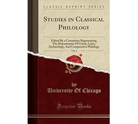 Studies in Classical Philology, Vol. 4: Edited by a Committee Representing the Departments of Greek, Latin, Archaeology, and Comparative Philology (Classic Reprint)