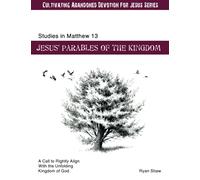 Studies in Matthew 13 Jesus Parables Of The Kingdom: A Call to Rightly Align With the Unfolding Kingdom of God
