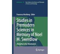 Studies in Premodern Sciences in Memory of Noel M. Swerdlow: Antiquity to the Renaissance (Archimedes, 74)