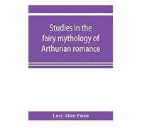 Studies in the fairy mythology of Arthurian romance