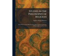 Studies in the Philosophy of Religion: Partly Based on the Gifford Lectures Delivered in the University of Edinburgh in the Year 1923