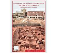 Studies in the Roman and Medieval Archaeology of Exeter : Exeter, A Place in Time Volume II