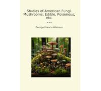 Studies of American Fungi. Mushrooms, Edible, Poisonous, etc. (Classic Books)