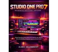 Studio One Pro 7:The Definitive Professional Userguide: Master Recording,Editing,Mixing,and Workflow for Musicians,Engineers,and Production with a Modern End-to-End Content Creators