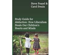 Study Guide for Abduction: How Liberalism Steals Our Children's Hearts and Minds: Steve Feazel and Dr. Carol M. Swain
