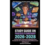Study Guide on Process Flowchart 2026-2028 Step Sequence, Decision Points, Error Checks: Crystal-Clear Flowcharts Mapping Every Process So You Follow Each Step Without Ever Getting Lost