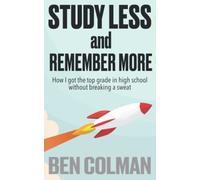 Study Less and Remember More: How I Got the Top Grade in High School Without Breaking a Sweat