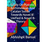 Study On Platonic, Archimedean And Catalan Solids : Towards Novel B-Unified & Novel B-Bio Theory (My Last Self Funded Journey - Medical Series : Self ... Applications and Practical Validation)
