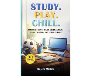 Study.Play.Chill: A practical Guide for teenagers- Master Focus, Beat Distraction, take control of your future