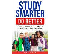 Study Smarter, Do Better: The Ultimate Study Skills Guide For Middle School