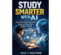 Study Smarter With AI: How to Learn Faster, Understand Deeper, and Retain More, Without Cheating