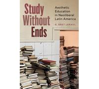 Study Without Ends : Aesthetic Education in Neoliberal Latin America