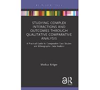 Studying Complex Interactions and Outcomes Through Qualitative Comparative Analysis: A Practical Guide to Comparative Case Studies and Ethnographic Data Analysis