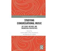 Studying Congregational Music: Key Issues, Methods, and Theoretical Perspectives (Congregational Music Studies Series)