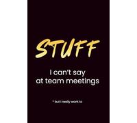 Stuff I can’t say at Team Meetings: A dark humor journal for unfiltered thoughts, notes and overthinking