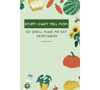 Stuff I Can’t Tell Mom or She’ll Make Me Eat Vegetables