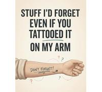 Stuff I’d Forget Even If You Tattooed It on My Arm