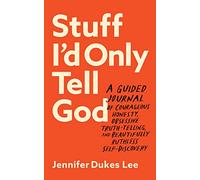 Stuff I`d Only Tell God - A Guided Journal of Courageous Honesty, Obsessive Truth-Telling, and Beautifully Ruthless Self-Discovery