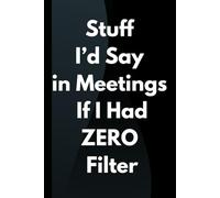 Stuff I’d Say in Meetings If I Had ZERO Filter: 6 x 9 Blank Grid Notebook Journal - Funny Saying Sarcastic Work Gag Gift for Office Coworkers, Employees, Adults, Boss