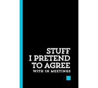 Stuff I Pretend to Agree With in Meetings: A Notebook for Secret Thoughts and Survival: Humorous Work Notebook, Perfect Gag Gift for Your Boss, Office Use, Secret Santa, or Coworker Gift 110 pages