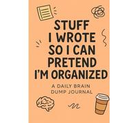 Stuff I Wrote So I Can Pretend I’m Organized: A Funny Daily Journal for Chaos Management, Brain Dumps, and Questionable Productivity