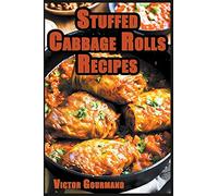 Stuffed Cabbage Rolls Recipes: A Delicious Cabbage Cookbook to Making the Perfect Dinner: 1 (The Cabbage Cookbook: Delicious Cabbage Recipes for All)