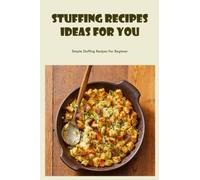 Stuffing Recipes Ideas For You: Simple Stuffing Recipes For Beginner: Stuffing Recipe Ideas For Beginners