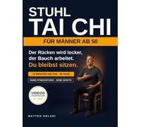 Stuhl Tai Chi für Männer ab 50: Der 28-Tage-Plan im Sitzen gegen Bauchfett und steifen Rücken - 10 Minuten am Tag, mit Videos, ohne Fitnessstudio. Auch für Senioren über 60