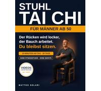 Stuhl Tai Chi für Männer ab 50: Der 28-Tage-Plan im Sitzen gegen Bauchfett und steifen Rücken - 10 Minuten am Tag, mit Videos, ohne Fitnessstudio. Auch für Senioren über 60
