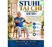 STUHL TAI CHI FÜR MÄNNER AB 50+: Einfache 10-minütige tägliche Übungen zur Verbesserung des Gleichgewichts, zur Steigerung der Beweglichkeit, zur ... und zur Bewegung mit Selbstvertrauen