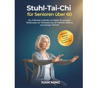 Stuhl-Tai-Chi für Senioren über 60: Ein 4-Wochen-Leitfaden mit täglich 10-minütigen Sitzübungen zur Verbesserung von Mobilität, Balance und geistiger Klarheit (Beherrschung achtsamer Bewegung)