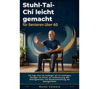 Stuhl-Tai-Chi leicht gemacht für Senioren über 60: 28-Tage-Plan für Anfänger mit 10-minütigen Übungen im Sitzen zur Verbesserung des Gleichgewichts und Wiederherstellung der Beweglichkeit