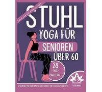 Stuhl-yoga für Senioren über 60: 28 Tage für besseres Gleichgewicht und mehr Kraft: Über 100 illustrierte Stuhlübungen für Senioren zur Verbesserung ... zur Stärkung, Flexibilität und B)