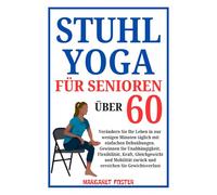 Stuhl-Yoga für Senioren über 60: Verändern Sie Ihr Leben in nur wenigen Minuten täglich mit einfachen Dehnübungen. Gewinnen Sie Unabhängigkeit, Flexibilität, Kraft, Gleichgewicht und Mobilität zurück
