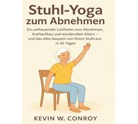 Stuhl-Yoga zum Abnehmen: Ein umfassender Leitfaden zum Abnehmen, Kraftaufbau und würdevollen Altern - und das alles bequem von Ihrem Stuhl aus in 30 Tagen