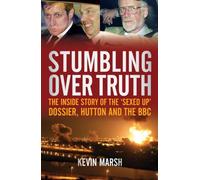 Stumbling Over Truth: The inside story of the sexed-up dossier, Hutton and the BBC